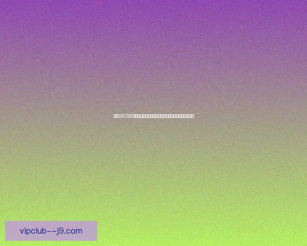 加强WOW游戏环境安全保护措施提升玩家游戏体验与账号安全性